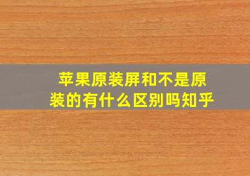 苹果原装屏和不是原装的有什么区别吗知乎