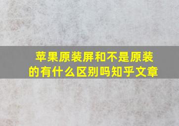 苹果原装屏和不是原装的有什么区别吗知乎文章