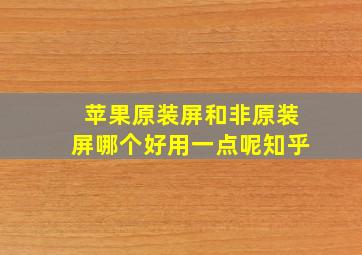 苹果原装屏和非原装屏哪个好用一点呢知乎