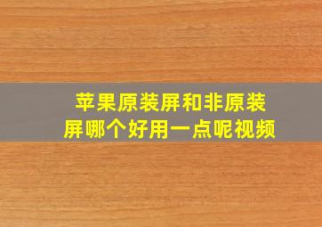 苹果原装屏和非原装屏哪个好用一点呢视频