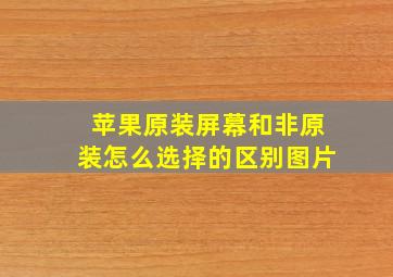 苹果原装屏幕和非原装怎么选择的区别图片