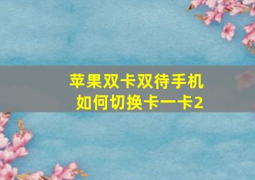 苹果双卡双待手机如何切换卡一卡2