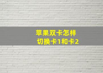 苹果双卡怎样切换卡1和卡2