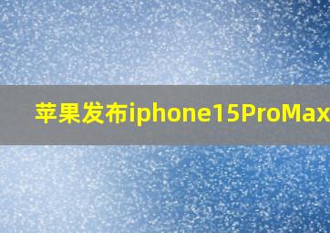 苹果发布iphone15ProMax价格