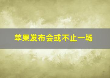 苹果发布会或不止一场