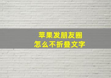 苹果发朋友圈怎么不折叠文字