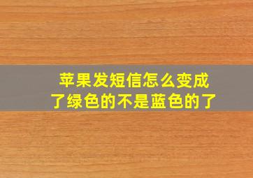 苹果发短信怎么变成了绿色的不是蓝色的了