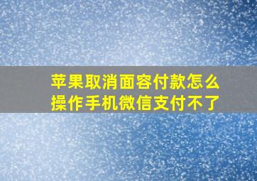 苹果取消面容付款怎么操作手机微信支付不了