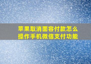 苹果取消面容付款怎么操作手机微信支付功能