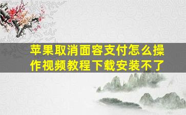 苹果取消面容支付怎么操作视频教程下载安装不了