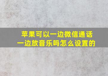 苹果可以一边微信通话一边放音乐吗怎么设置的