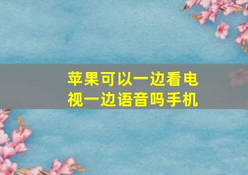 苹果可以一边看电视一边语音吗手机