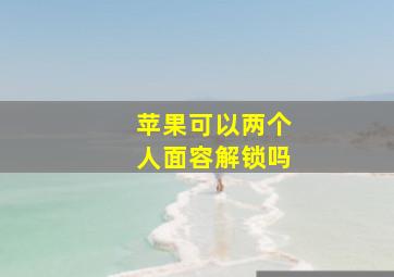 苹果可以两个人面容解锁吗