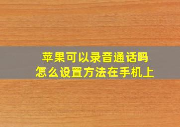 苹果可以录音通话吗怎么设置方法在手机上