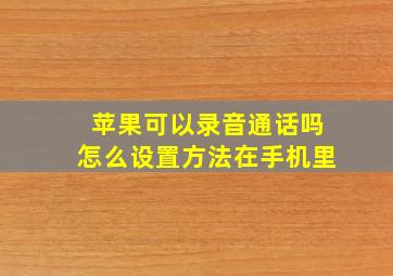 苹果可以录音通话吗怎么设置方法在手机里