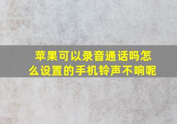 苹果可以录音通话吗怎么设置的手机铃声不响呢