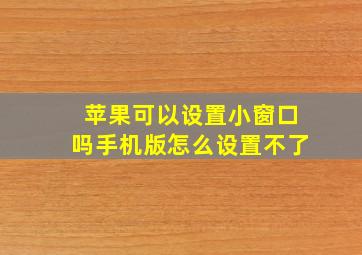 苹果可以设置小窗口吗手机版怎么设置不了