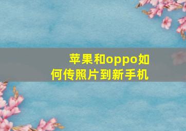 苹果和oppo如何传照片到新手机