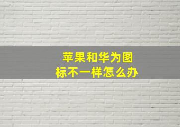 苹果和华为图标不一样怎么办