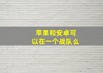 苹果和安卓可以在一个战队么