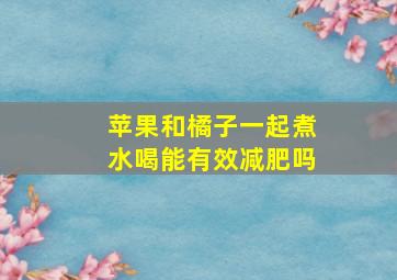 苹果和橘子一起煮水喝能有效减肥吗