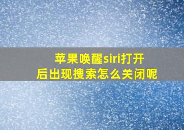 苹果唤醒siri打开后出现搜索怎么关闭呢