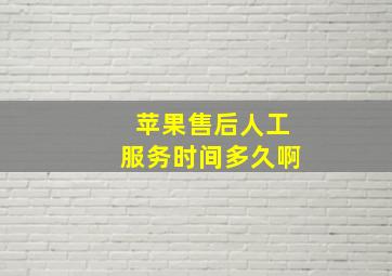 苹果售后人工服务时间多久啊