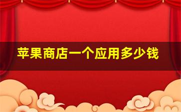 苹果商店一个应用多少钱