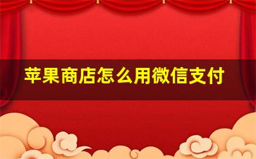 苹果商店怎么用微信支付