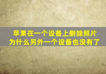 苹果在一个设备上删除照片为什么另外一个设备也没有了