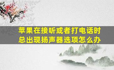 苹果在接听或者打电话时总出现扬声器选项怎么办