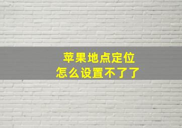 苹果地点定位怎么设置不了了