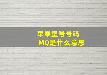 苹果型号号码MQ是什么意思