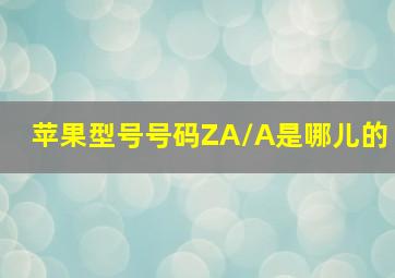 苹果型号号码ZA/A是哪儿的