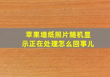 苹果墙纸照片随机显示正在处理怎么回事儿