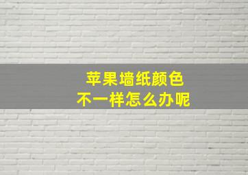 苹果墙纸颜色不一样怎么办呢