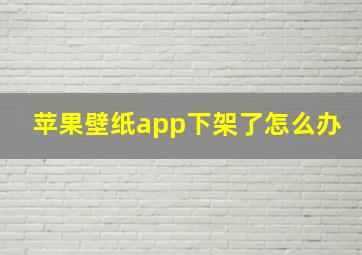 苹果壁纸app下架了怎么办