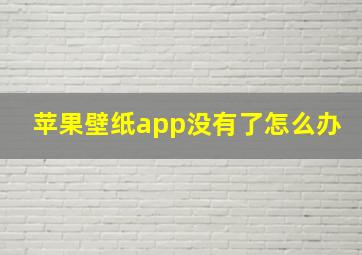 苹果壁纸app没有了怎么办