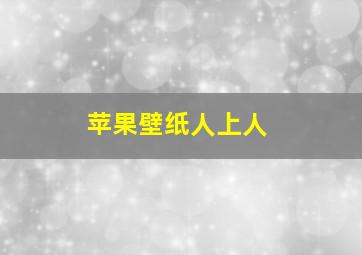 苹果壁纸人上人