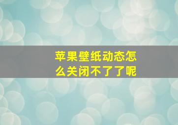 苹果壁纸动态怎么关闭不了了呢