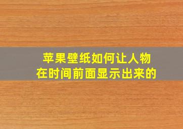 苹果壁纸如何让人物在时间前面显示出来的