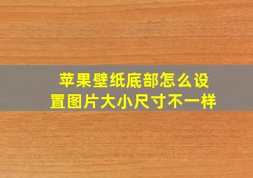 苹果壁纸底部怎么设置图片大小尺寸不一样