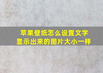 苹果壁纸怎么设置文字显示出来的图片大小一样