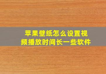 苹果壁纸怎么设置视频播放时间长一些软件