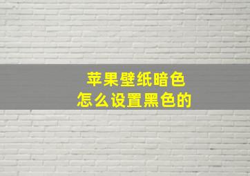 苹果壁纸暗色怎么设置黑色的