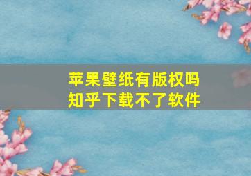 苹果壁纸有版权吗知乎下载不了软件