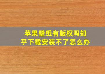 苹果壁纸有版权吗知乎下载安装不了怎么办