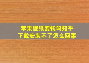 苹果壁纸要钱吗知乎下载安装不了怎么回事