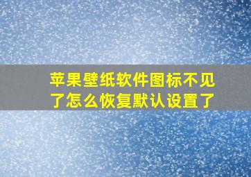 苹果壁纸软件图标不见了怎么恢复默认设置了