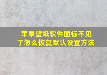 苹果壁纸软件图标不见了怎么恢复默认设置方法